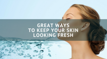 Great Ways to Keep Your Skin Looking Fresh